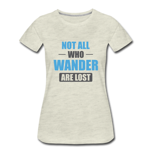 Not All Who Wander Are Lost Women’s Premium T-Shirt - heather oatmeal