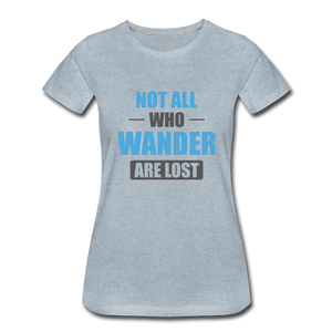Not All Who Wander Are Lost Women’s Premium T-Shirt - heather ice blue